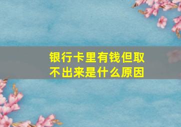 银行卡里有钱但取不出来是什么原因