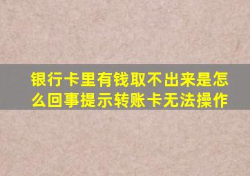 银行卡里有钱取不出来是怎么回事提示转账卡无法操作