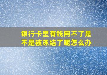 银行卡里有钱用不了是不是被冻结了呢怎么办