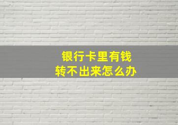 银行卡里有钱转不出来怎么办