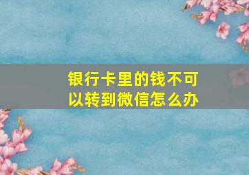 银行卡里的钱不可以转到微信怎么办