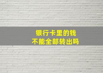 银行卡里的钱不能全部转出吗