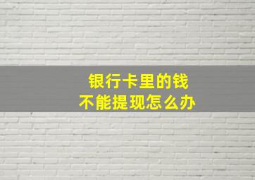 银行卡里的钱不能提现怎么办