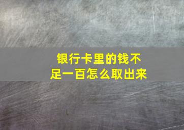 银行卡里的钱不足一百怎么取出来