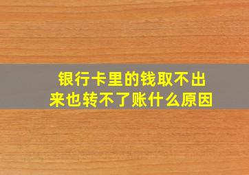 银行卡里的钱取不出来也转不了账什么原因