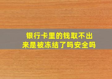 银行卡里的钱取不出来是被冻结了吗安全吗