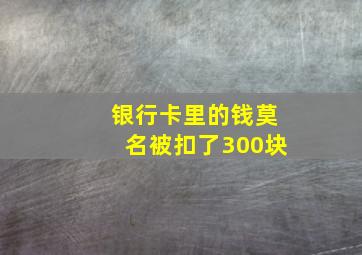 银行卡里的钱莫名被扣了300块