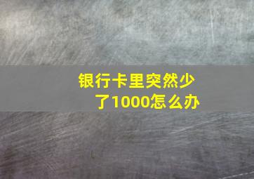 银行卡里突然少了1000怎么办