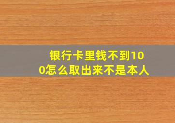 银行卡里钱不到100怎么取出来不是本人