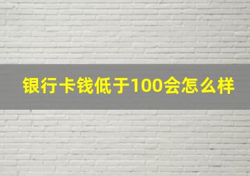 银行卡钱低于100会怎么样