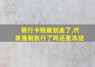 银行卡钱被划走了,代表强制执行了吗还是冻结