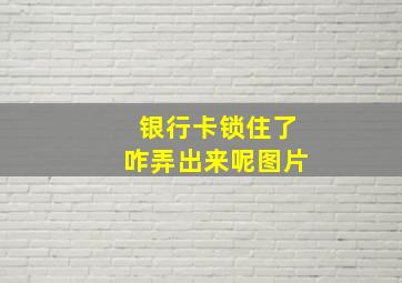 银行卡锁住了咋弄出来呢图片