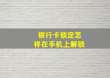 银行卡锁定怎样在手机上解锁