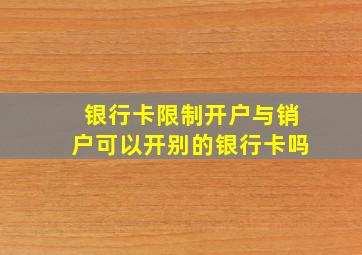 银行卡限制开户与销户可以开别的银行卡吗