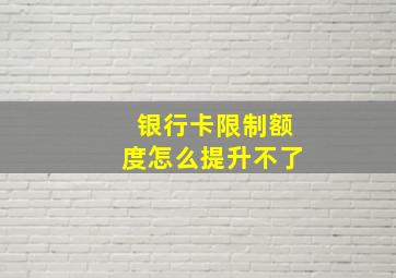 银行卡限制额度怎么提升不了