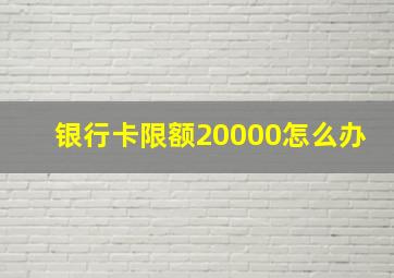 银行卡限额20000怎么办