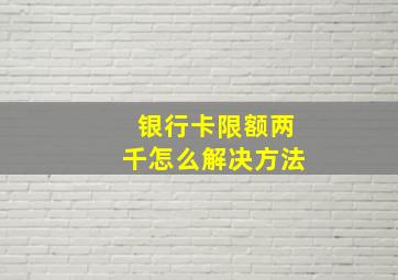 银行卡限额两千怎么解决方法