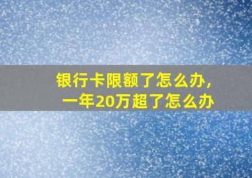 银行卡限额了怎么办,一年20万超了怎么办