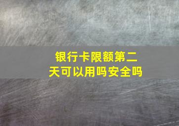 银行卡限额第二天可以用吗安全吗