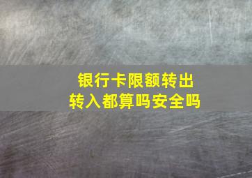 银行卡限额转出转入都算吗安全吗