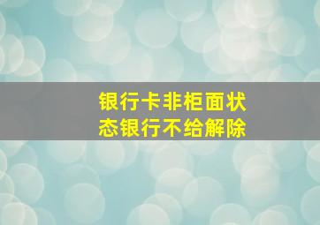 银行卡非柜面状态银行不给解除