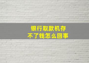 银行取款机存不了钱怎么回事