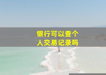 银行可以查个人交易记录吗