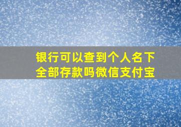 银行可以查到个人名下全部存款吗微信支付宝