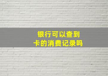 银行可以查到卡的消费记录吗