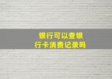 银行可以查银行卡消费记录吗