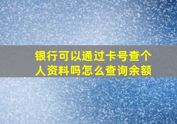 银行可以通过卡号查个人资料吗怎么查询余额