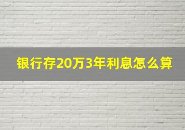 银行存20万3年利息怎么算