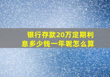 银行存款20万定期利息多少钱一年呢怎么算