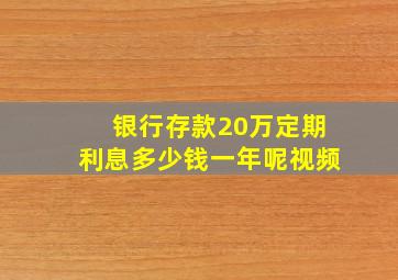 银行存款20万定期利息多少钱一年呢视频