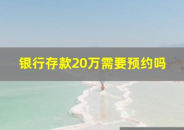 银行存款20万需要预约吗