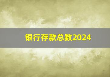 银行存款总数2024