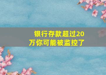 银行存款超过20万你可能被监控了