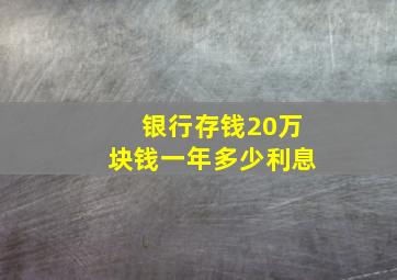 银行存钱20万块钱一年多少利息