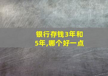 银行存钱3年和5年,哪个好一点