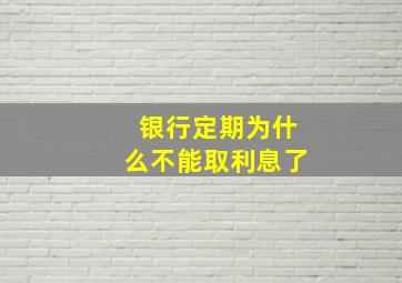 银行定期为什么不能取利息了