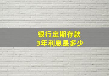 银行定期存款3年利息是多少