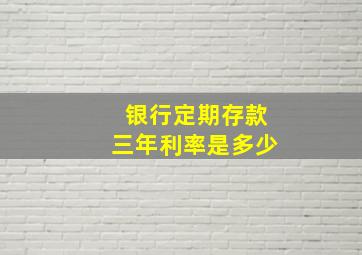 银行定期存款三年利率是多少