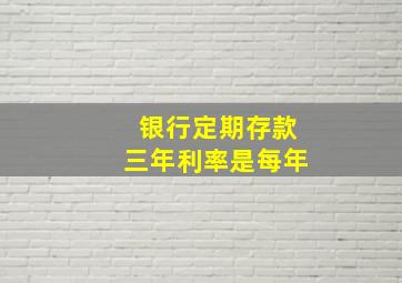 银行定期存款三年利率是每年