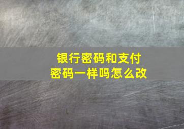 银行密码和支付密码一样吗怎么改