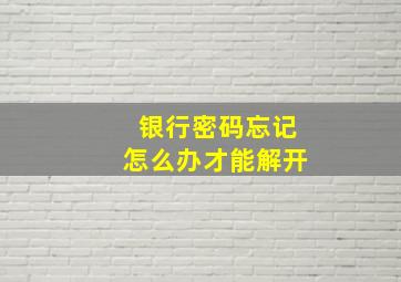 银行密码忘记怎么办才能解开