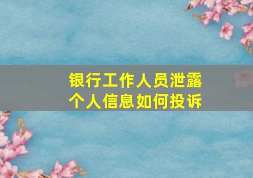 银行工作人员泄露个人信息如何投诉