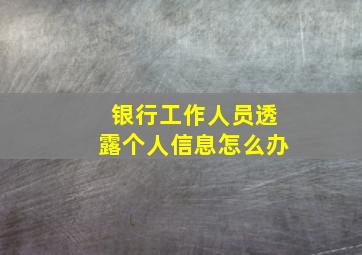 银行工作人员透露个人信息怎么办