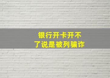 银行开卡开不了说是被列骗诈