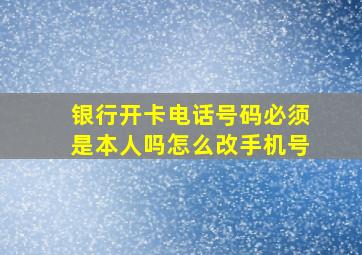 银行开卡电话号码必须是本人吗怎么改手机号