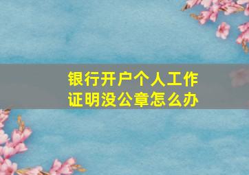 银行开户个人工作证明没公章怎么办